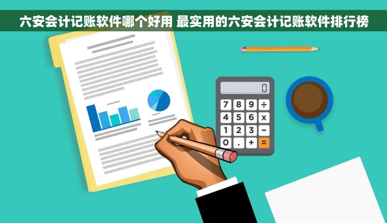 六安会计记账软件哪个好用 最实用的六安会计记账软件排行榜