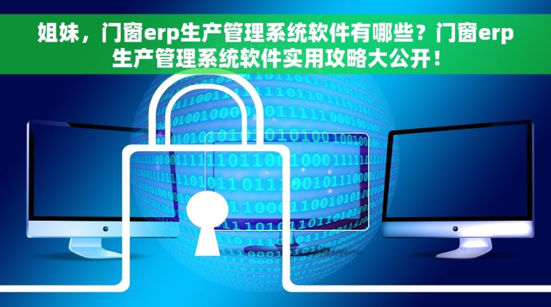 姐妹，门窗erp生产管理系统软件有哪些？门窗erp生产管理系统软件实用攻略大公开！