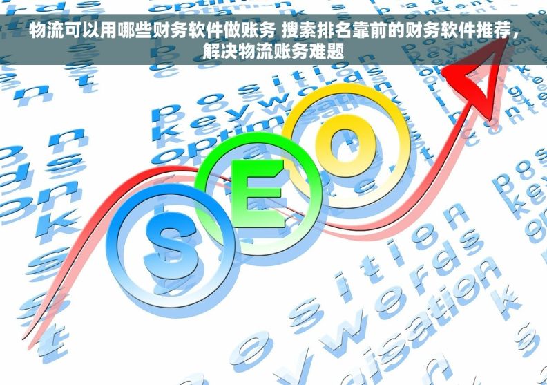 物流可以用哪些财务软件做账务 搜索排名靠前的财务软件推荐，解决物流账务难题