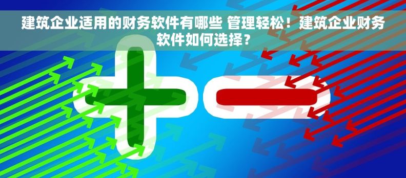建筑企业适用的财务软件有哪些 管理轻松！建筑企业财务软件如何选择？
