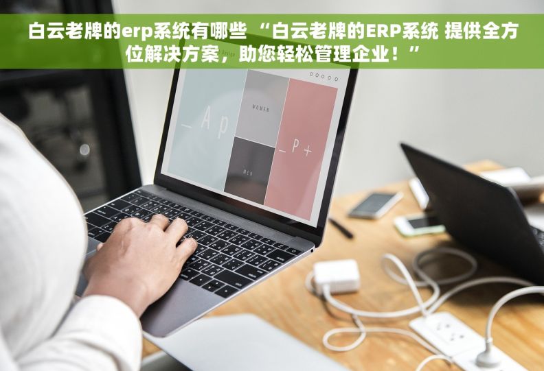 白云老牌的erp系统有哪些 “白云老牌的ERP系统 提供全方位解决方案，助您轻松管理企业！”
