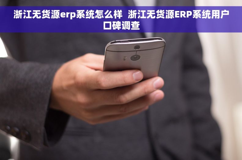 浙江无货源erp系统怎么样  浙江无货源ERP系统用户口碑调查