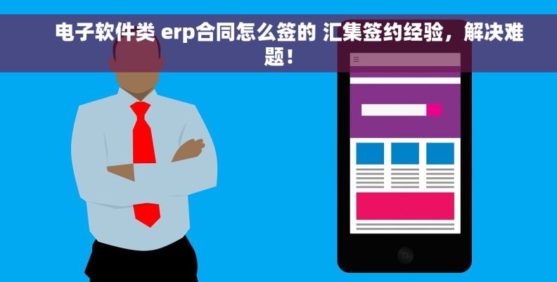     电子软件类 erp合同怎么签的 汇集签约经验，解决难题！
