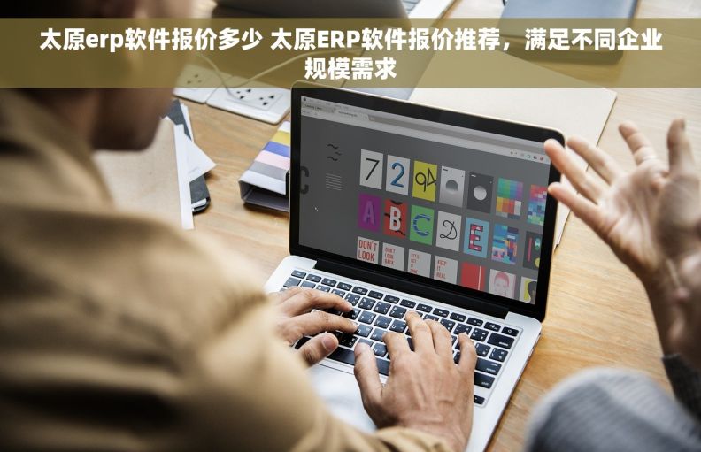 太原erp软件报价多少 太原ERP软件报价推荐，满足不同企业规模需求
