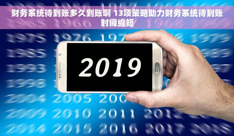 财务系统待到账多久到账啊 13项策略助力财务系统待到账时间缩短
