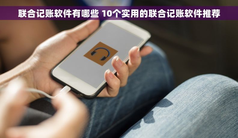 联合记账软件有哪些 10个实用的联合记账软件推荐