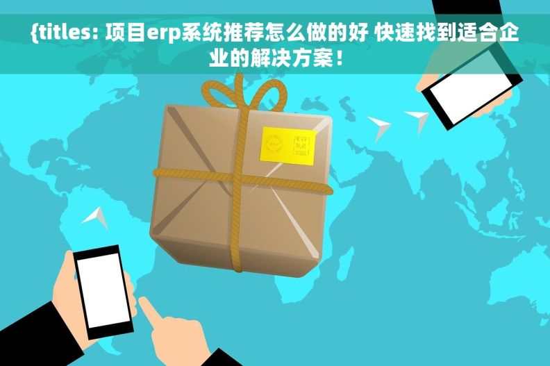 {	titles: 		项目erp系统推荐怎么做的好 快速找到适合企业的解决方案！