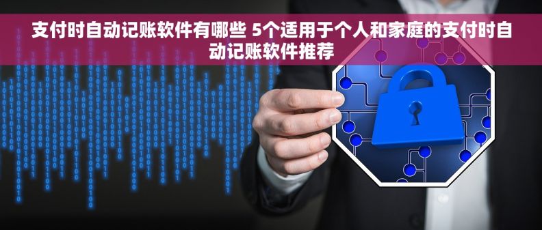 支付时自动记账软件有哪些 5个适用于个人和家庭的支付时自动记账软件推荐