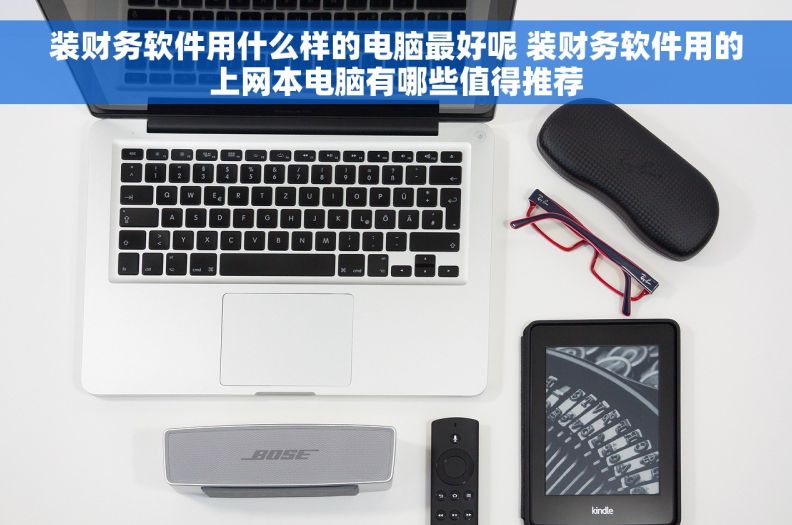 装财务软件用什么样的电脑最好呢 装财务软件用的上网本电脑有哪些值得推荐