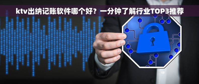 ktv出纳记账软件哪个好？一分钟了解行业TOP3推荐
