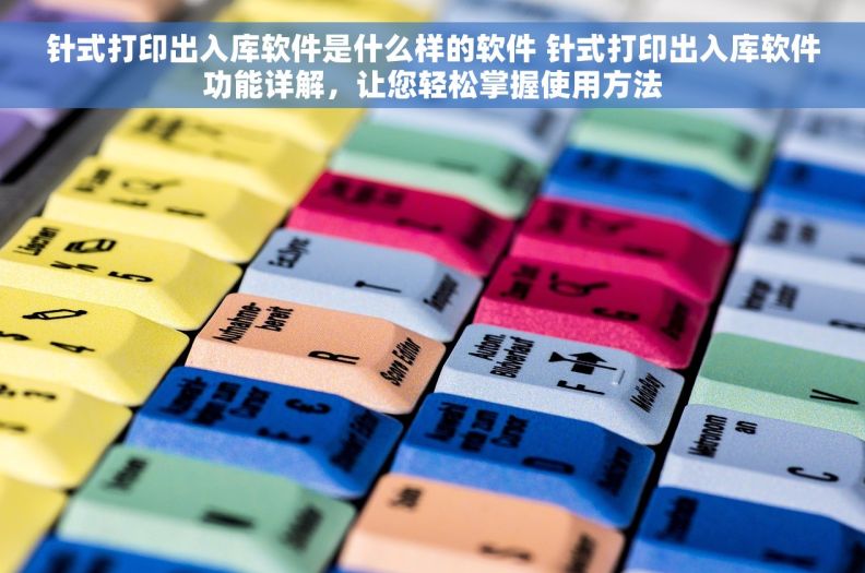 针式打印出入库软件是什么样的软件 针式打印出入库软件功能详解，让您轻松掌握使用方法