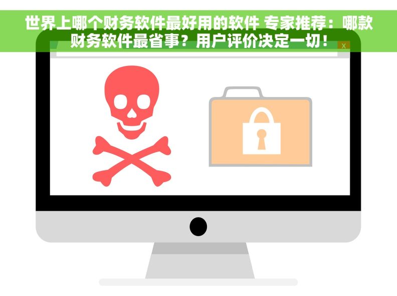 世界上哪个财务软件最好用的软件 专家推荐：哪款财务软件最省事？用户评价决定一切！