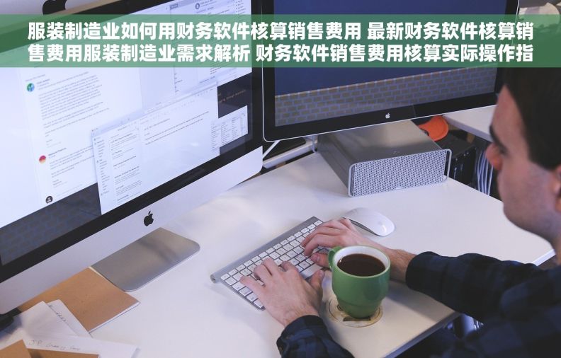 服装制造业如何用财务软件核算销售费用 最新财务软件核算销售费用服装制造业需求解析 财务软件销售费用核算实际操作指南