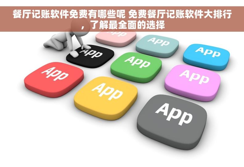 餐厅记账软件免费有哪些呢 免费餐厅记账软件大排行，了解最全面的选择