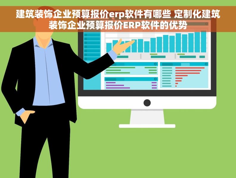 建筑装饰企业预算报价erp软件有哪些 定制化建筑装饰企业预算报价ERP软件的优势