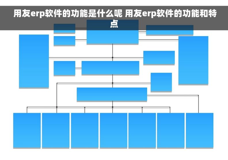  用友erp软件的功能是什么呢 用友erp软件的功能和特点