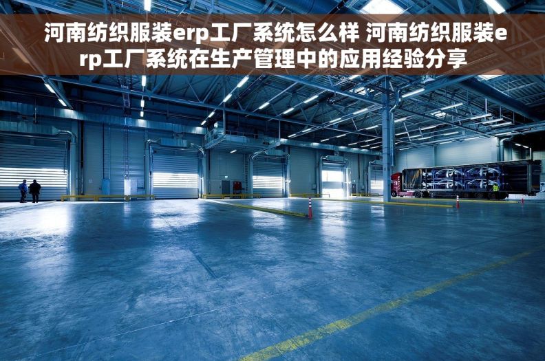  河南纺织服装erp工厂系统怎么样 河南纺织服装erp工厂系统在生产管理中的应用经验分享