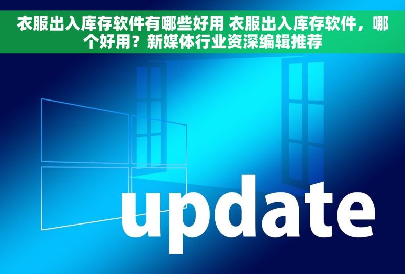 衣服出入库存软件有哪些好用 衣服出入库存软件，哪个好用？新媒体行业资深编辑推荐