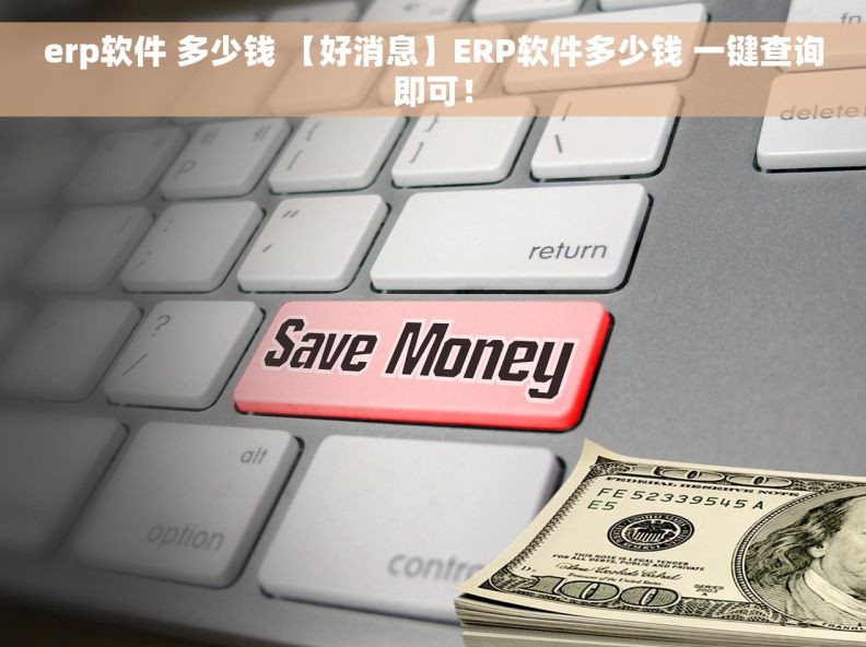 erp软件 多少钱 【好消息】ERP软件多少钱 一键查询即可！