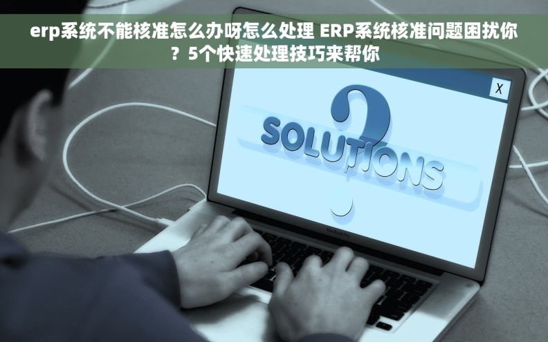 erp系统不能核准怎么办呀怎么处理 ERP系统核准问题困扰你？5个快速处理技巧来帮你