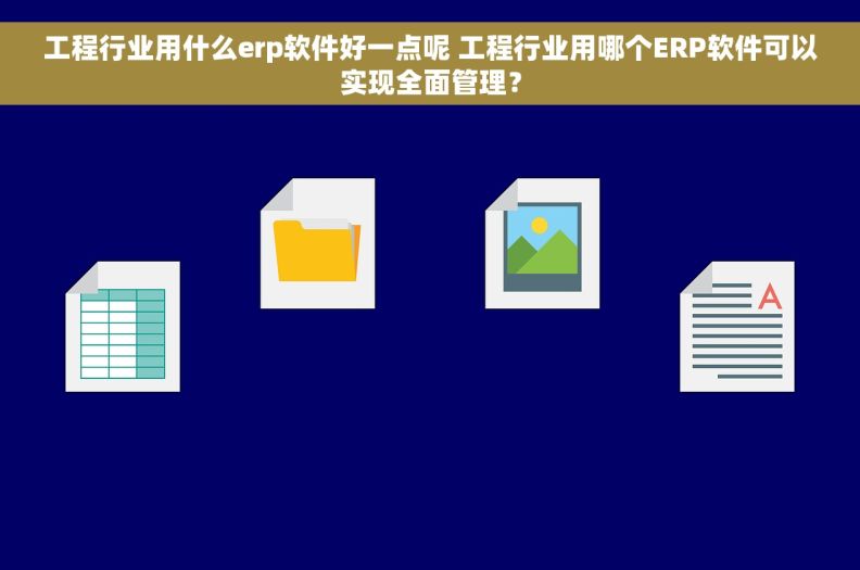 工程行业用什么erp软件好一点呢 工程行业用哪个ERP软件可以实现全面管理？