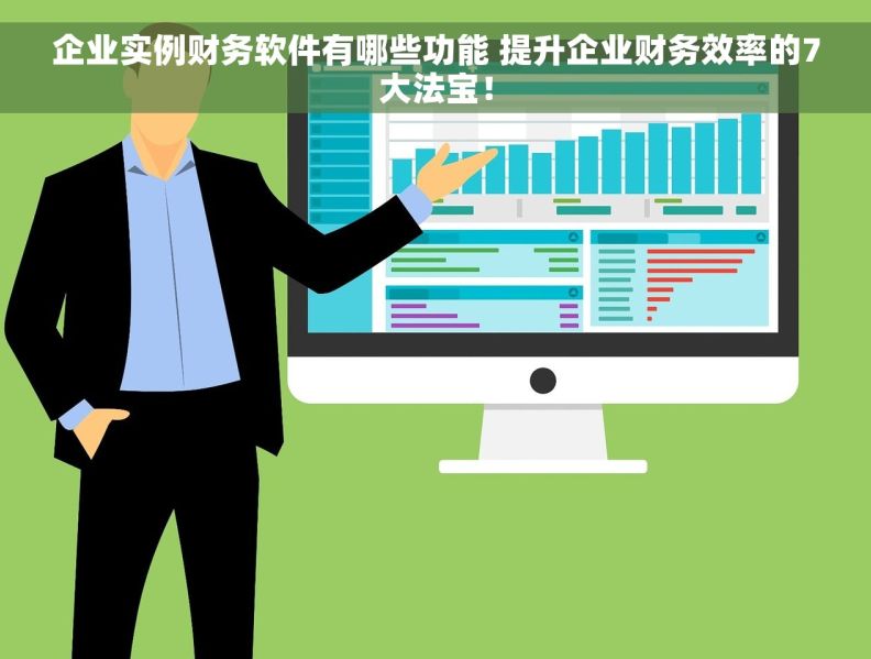 企业实例财务软件有哪些功能 提升企业财务效率的7大法宝！