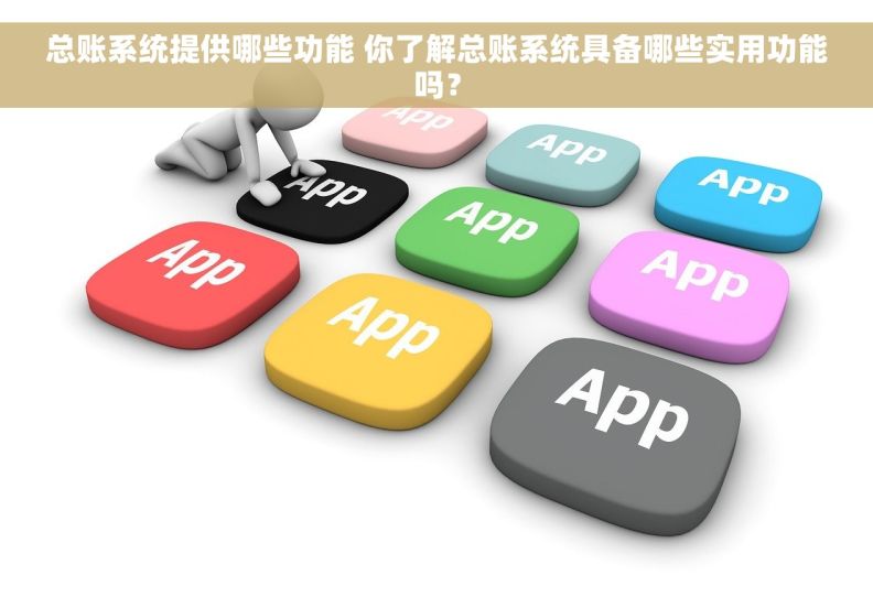 总账系统提供哪些功能 你了解总账系统具备哪些实用功能吗？