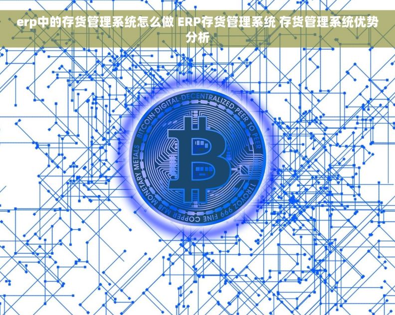 erp中的存货管理系统怎么做 ERP存货管理系统 存货管理系统优势分析