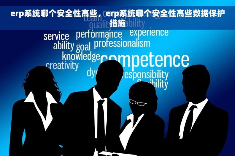 erp系统哪个安全性高些，erp系统哪个安全性高些数据保护措施