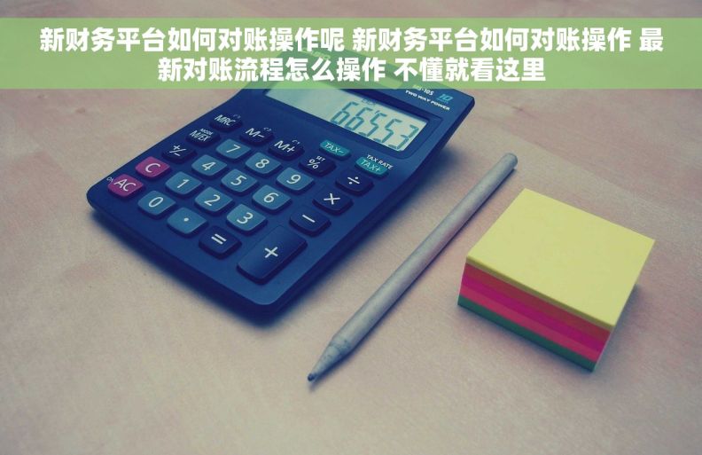 新财务平台如何对账操作呢 新财务平台如何对账操作 最新对账流程怎么操作 不懂就看这里