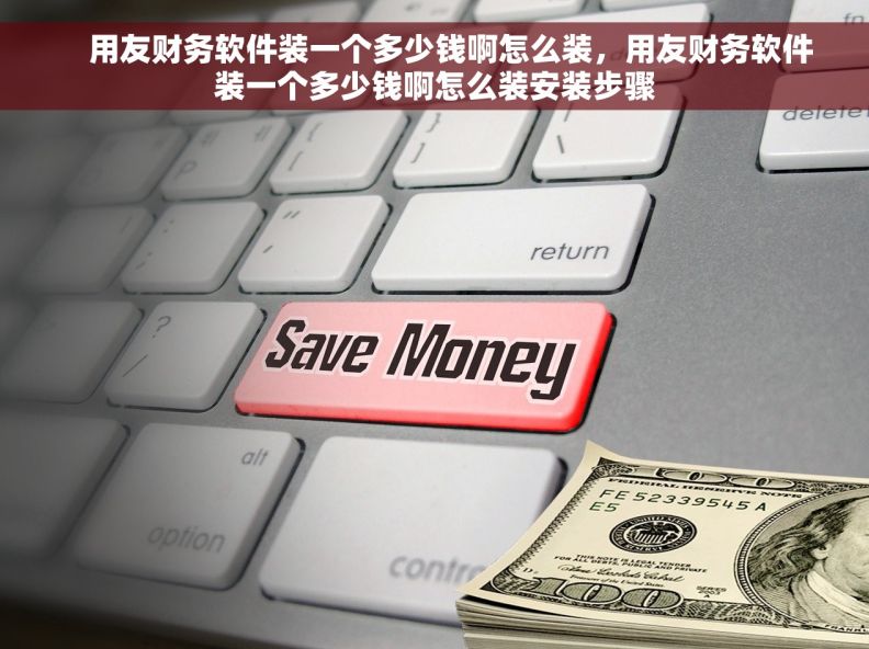     用友财务软件装一个多少钱啊怎么装，用友财务软件装一个多少钱啊怎么装安装步骤
