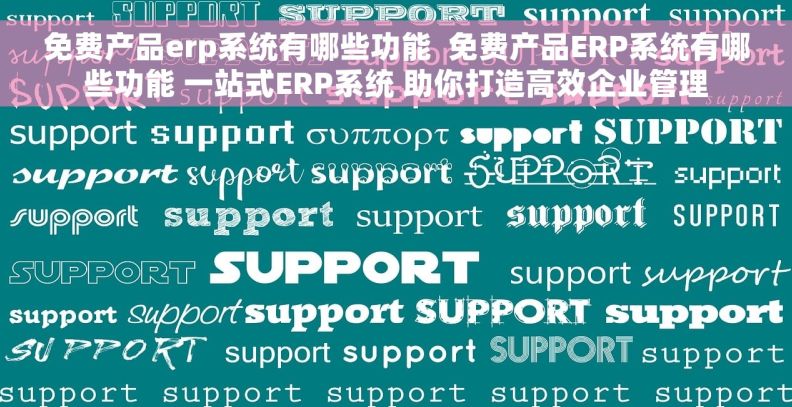 免费产品erp系统有哪些功能  免费产品ERP系统有哪些功能 一站式ERP系统 助你打造高效企业管理