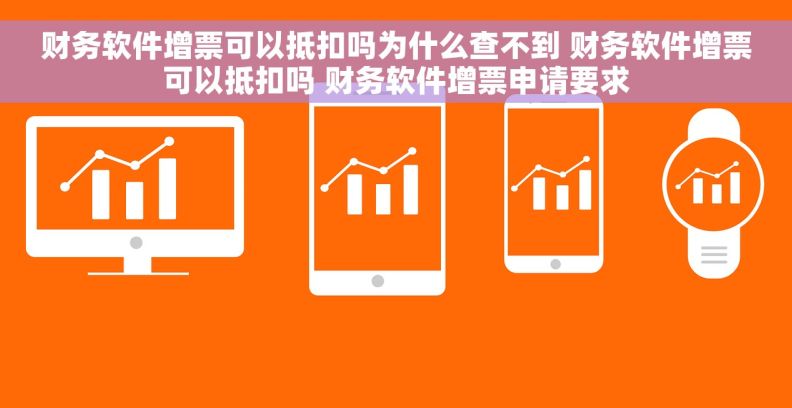 财务软件增票可以抵扣吗为什么查不到 财务软件增票可以抵扣吗 财务软件增票申请要求