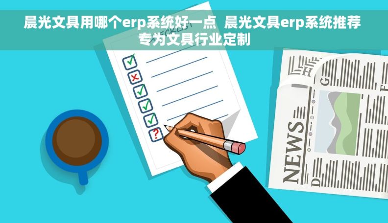 晨光文具用哪个erp系统好一点  晨光文具erp系统推荐 专为文具行业定制