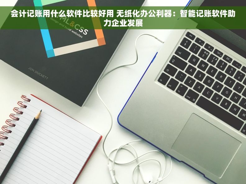 会计记账用什么软件比较好用 无纸化办公利器：智能记账软件助力企业发展