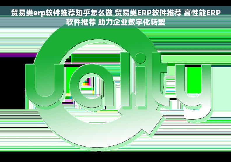 贸易类erp软件推荐知乎怎么做 贸易类ERP软件推荐 高性能ERP软件推荐 助力企业数字化转型