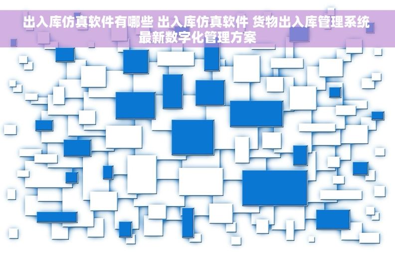 出入库仿真软件有哪些 出入库仿真软件 货物出入库管理系统 最新数字化管理方案