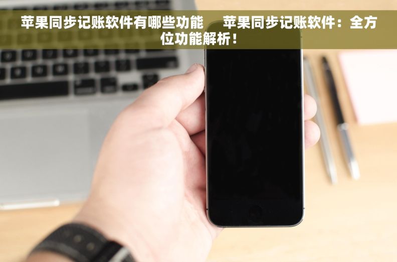 苹果同步记账软件有哪些功能     苹果同步记账软件：全方位功能解析！