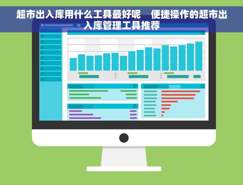 超市出入库用什么工具最好呢    便捷操作的超市出入库管理工具推荐