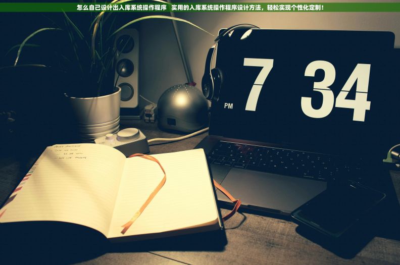 怎么自己设计出入库系统操作程序   实用的入库系统操作程序设计方法，轻松实现个性化定制！