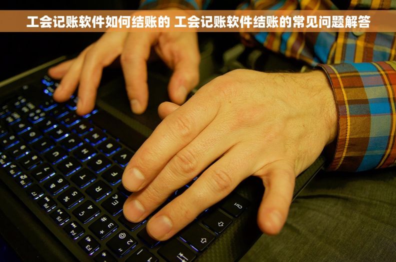 工会记账软件如何结账的 工会记账软件结账的常见问题解答