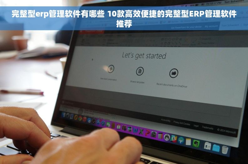 完整型erp管理软件有哪些 10款高效便捷的完整型ERP管理软件推荐