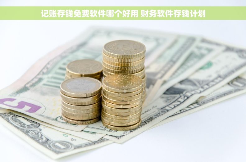 记账存钱免费软件哪个好用 财务软件存钱计划