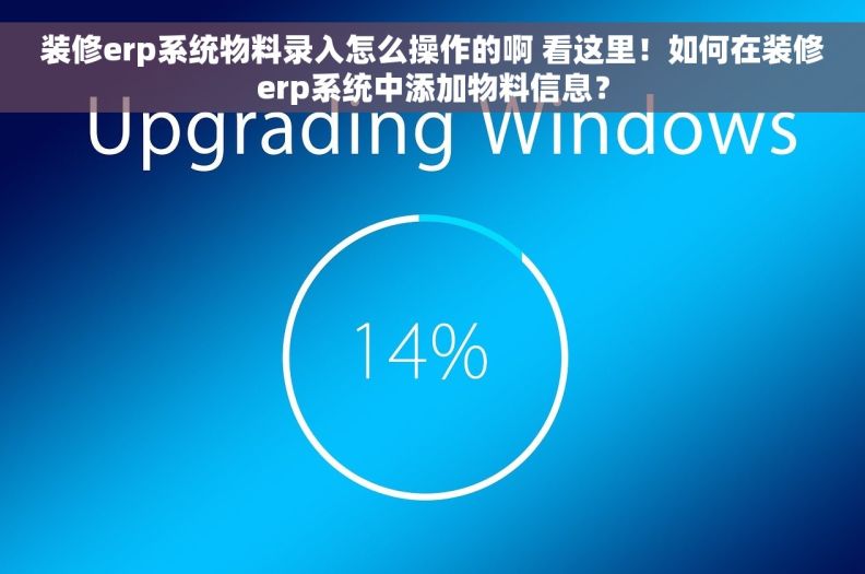装修erp系统物料录入怎么操作的啊 看这里！如何在装修erp系统中添加物料信息？