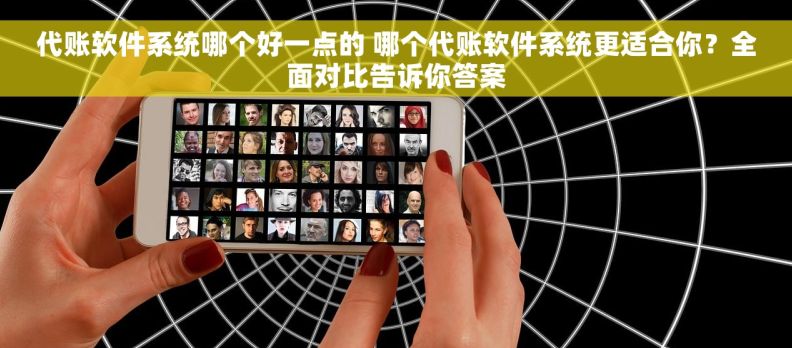 代账软件系统哪个好一点的 哪个代账软件系统更适合你?全面对比告诉你答案 代账软件系统哪个好一点的 哪个代账软件系统更适合你?全面对比告诉你答案