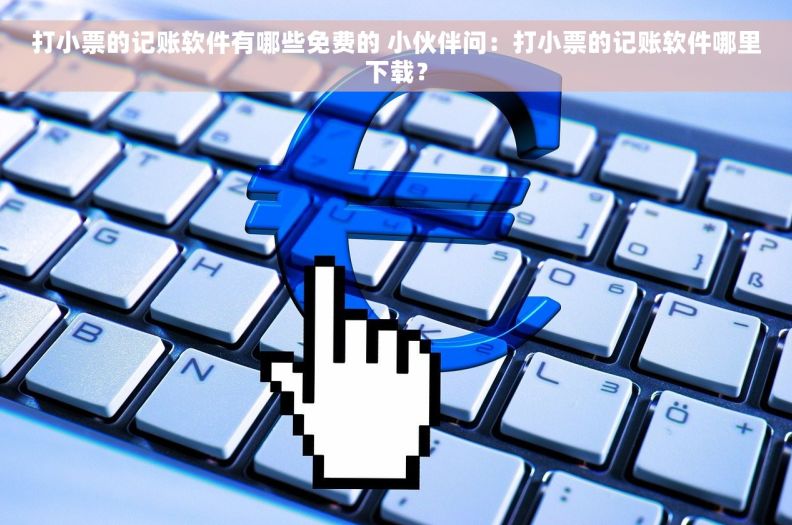 打小票的记账软件有哪些免费的 小伙伴问：打小票的记账软件哪里下载？