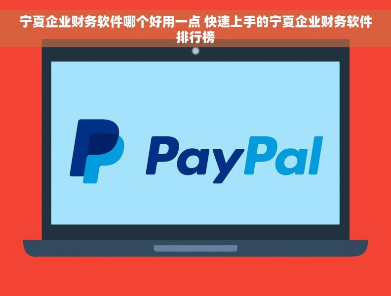 宁夏企业财务软件哪个好用一点 快速上手的宁夏企业财务软件排行榜