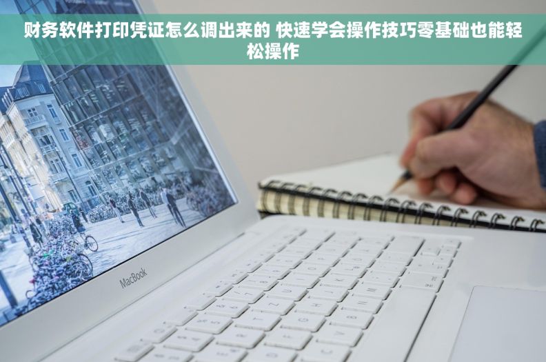 财务软件打印凭证怎么调出来的 快速学会操作技巧零基础也能轻松操作