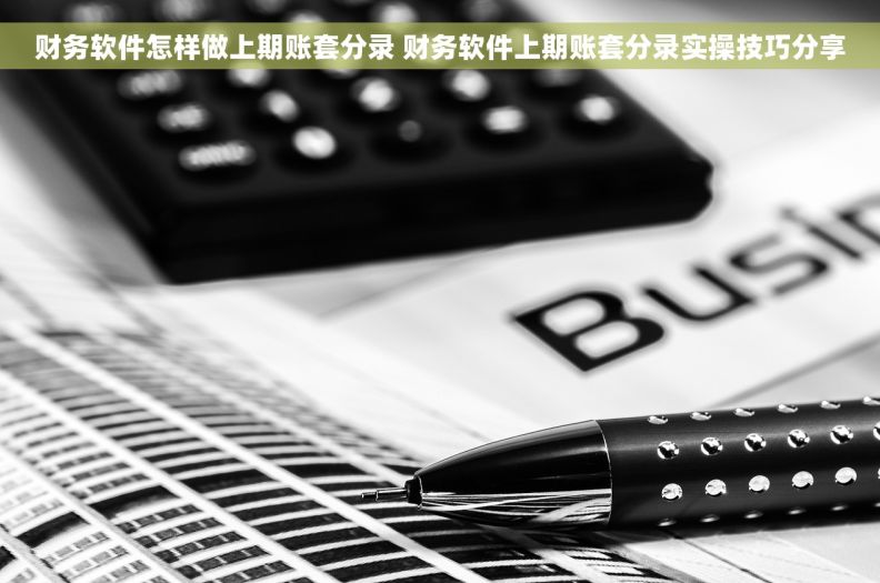 财务软件怎样做上期账套分录 财务软件上期账套分录实操技巧分享