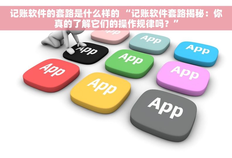 记账软件的套路是什么样的 “记账软件套路揭秘：你真的了解它们的操作规律吗？”